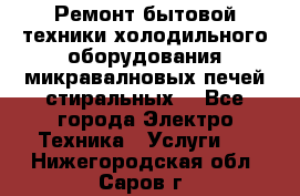 Ремонт бытовой техники холодильного оборудования микравалновых печей стиральных  - Все города Электро-Техника » Услуги   . Нижегородская обл.,Саров г.